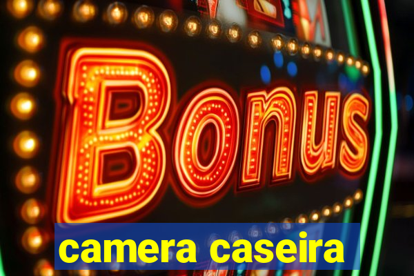 camera caseira